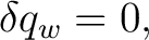 $\displaystyle \delta q_w=0, $