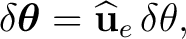 $\displaystyle \delta\boldsymbol\theta = \widehat{\mathbf u}_e \,\delta\theta, $