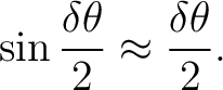 $\displaystyle \sin\frac{\delta\theta}{2} \approx \frac{\delta\theta}{2}. $