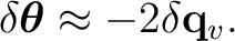 $\displaystyle \delta\boldsymbol\theta \approx -2\delta\mathbf q_v.$
