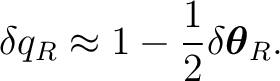 $\displaystyle \delta q_R \approx 1 - \frac12\delta\boldsymbol\theta_R. $