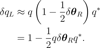 \begin{equation*} \begin{aligned} \delta q_L &\approx q \left( 1-\frac12\delta\b... ...^*\ &= 1 - \frac12 q\delta\boldsymbol\theta_Rq^*. \end{aligned}\end{equation*}