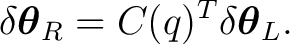 $\displaystyle \delta\boldsymbol\theta_R = C(q)^T \delta\boldsymbol\theta_L.$