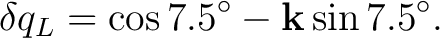 $\displaystyle \delta q_L = \cos7.5^\circ - \mathbf k\sin7.5^\circ.$