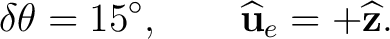 $\displaystyle \delta\theta=15^\circ, \qquad \widehat{\mathbf u}_e=+\widehat{\mathbf z}.$