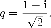 $\displaystyle q = \frac{1-\mathbf i}{\sqrt2}.$