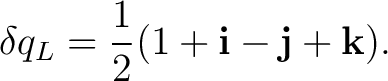 $\displaystyle \delta q_L = \frac12 (1+\mathbf i-\mathbf j+\mathbf k).$
