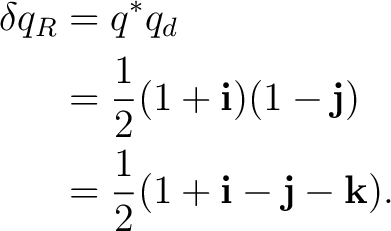 \begin{equation*} \begin{aligned} \delta q_R &= q^*q_d\ &= \frac12 (1+\mathbf ... ...j)\ &= \frac12 (1+\mathbf i-\mathbf j-\mathbf k). \end{aligned}\end{equation*}