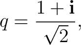 $\displaystyle q=\frac{1+\mathbf i}{\sqrt2},$