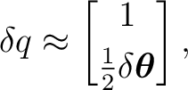 $\displaystyle \delta q\approx \begin{bmatrix} 1\\ [1mm] \frac12\delta\boldsymbol\theta \end{bmatrix},$
