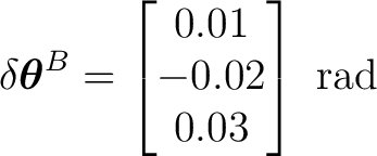 $\displaystyle \delta\boldsymbol\theta^B= \begin{bmatrix} 0.01\\ -0.02\\ 0.03 \end{bmatrix}\ \mathrm{rad}$