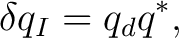 $\displaystyle \delta q_I=q_dq^*,$