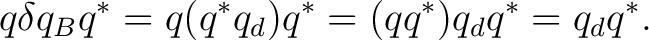 $\displaystyle q\delta q_Bq^* =q(q^*q_d)q^* =(qq^*)q_dq^* =q_dq^*.$