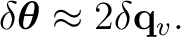 $\displaystyle \delta\boldsymbol\theta\approx2\delta\mathbf q_v.$