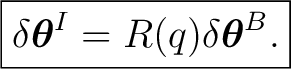 $\displaystyle \boxed{ \delta\boldsymbol\theta^I =R(q)\delta\boldsymbol\theta^B. }$