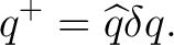$\displaystyle q^+=\widehat q\delta q.$