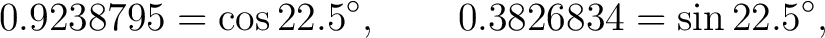 $\displaystyle 0.9238795=\cos22.5^\circ, \qquad 0.3826834=\sin22.5^\circ,$