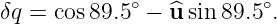 δq = cos 89.5∘ − u^sin89.5∘.
