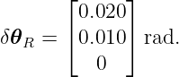        ⌊0.020⌋
       ⌈     ⌉
δ𝜃R =   0.010  rad.
          0
