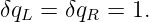 δqL =  δqR = 1.
