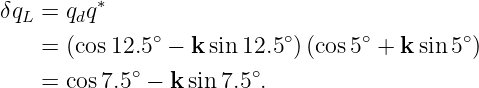δqL = qdq∗
    = (cos12.5∘ − k sin 12.5∘)(cos5∘ + k sin 5∘)
            ∘           ∘
    = cos7.5  − k sin 7.5 .
