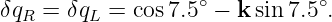 δqR = δqL = cos 7.5 ∘ − k sin7.5∘.
