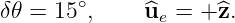 δ𝜃 =  15∘,    ^ue = + ^z.

