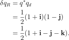 δqR =  q∗qd

    =  1(1 + i)(1 − j)
       2
       1-
    =  2(1 + i − j − k).
