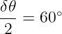 δ 𝜃
---=  60∘
 2
                                                                                         
                                                                                         
