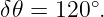 δ𝜃 = 120∘.
