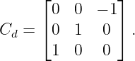       ⌊0  0  − 1⌋
      ⌈         ⌉
Cd  =  0  1   0   .
       1  0   0
