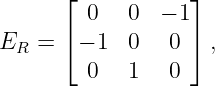       ⌊           ⌋
         0   0  − 1
ER  = ⌈ − 1  0  0 ⌉ ,
         0   1  0
