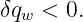 δq  < 0.
  w
