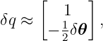      [     ]
        1
δq ≈  − 1δ𝜃  ,
        2
