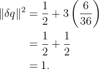                (   )
∥ δq∥2 = 1-+ 3   6--
         2       36
         1   1
      =  2-+ 2-

      =  1.
