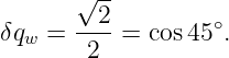       √ --
        2         ∘
δqw = ----= cos 45 .
       2
