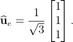           ⌊1⌋
      -1--⌈ ⌉
u^e =  √3-- 1  .
           1
