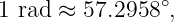                 ∘
1 rad ≈ 57.2958 ,
