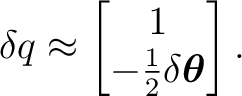 $\displaystyle \delta q \approx \begin{bmatrix} 1\ -\frac12 \delta\boldsymbol\theta \end{bmatrix}.$