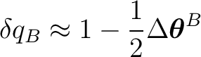 $\displaystyle \delta q_B \approx 1-\frac12 \Delta\boldsymbol\theta^B $