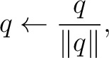 $\displaystyle q \leftarrow \frac{q}{\lVert q\rVert}, $