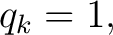 $\displaystyle q_k=1, $
