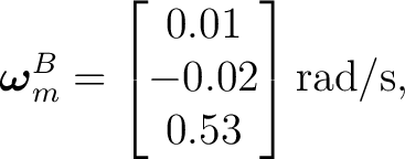 $\displaystyle \boldsymbol\omega_m^B = \begin{bmatrix} 0.01\ -0.02\ 0.53 \end{bmatrix}\mathrm{rad/s}, $