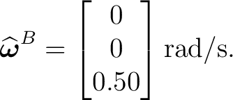 $\displaystyle \widehat{\boldsymbol\omega}^B = \begin{bmatrix} 0\ 0\ 0.50 \end{bmatrix}\mathrm{rad/s}.$
