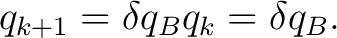$\displaystyle q_{k+1} = \delta q_Bq_k = \delta q_B.$