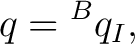 $\displaystyle q={}^Bq_I, $