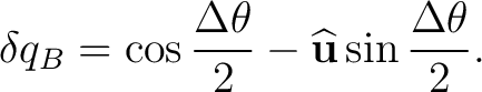 $\displaystyle \delta q_B = \cos\frac{\Delta\theta}{2} - \widehat{\mathbf u} \sin\frac{\Delta\theta}{2}. $
