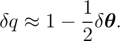 $\displaystyle \delta q \approx 1-\frac12\delta\boldsymbol\theta. $