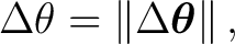 $\displaystyle \Delta\theta = \left\Vert \Delta\boldsymbol\theta \right\Vert,$ $\displaystyle \Delta\theta = \left\Vert \Delta\boldsymbol\theta \right\Vert,$