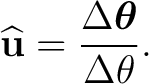 $\displaystyle \widehat{\mathbf u} = \frac{\Delta\boldsymbol\theta}{\Delta\theta}.$ $\displaystyle \widehat{\mathbf u} = \frac{\Delta\boldsymbol\theta}{\Delta\theta}.$
